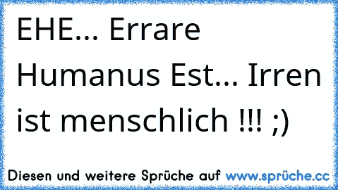 EHE... Errare Humanus Est... Irren ist menschlich !!! ;)