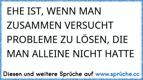 EHE IST, WENN MAN ZUSAMMEN VERSUCHT PROBLEME ZU LÖSEN, DIE MAN ALLEINE NICHT HATTE ღ