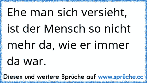 Ehe man sich versieht, ist der Mensch so nicht mehr da, wie er immer da war.