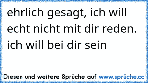 ehrlich gesagt, ich will echt nicht mit dir reden. ich will bei dir sein ♥