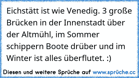 Eichstätt ist wie Venedig. 3 große Brücken in der Innenstadt über der Altmühl, im Sommer schippern Boote drüber und im Winter ist alles überflutet. :)