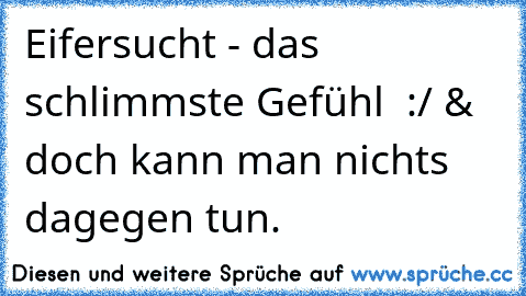 Eifersucht - das schlimmste Gefühl  :/ & doch kann man nichts dagegen tun.