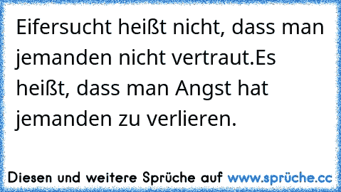 Eifersucht heißt nicht, dass man jemanden nicht vertraut.
Es heißt, dass man Angst hat jemanden zu verlieren. ♥