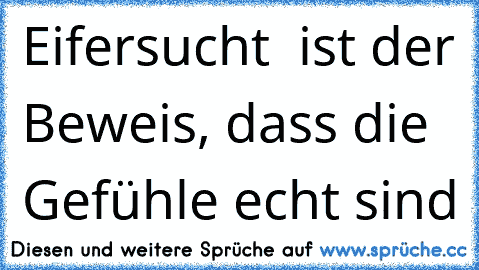 Eifersucht  ist der Beweis, dass die Gefühle echt sind…