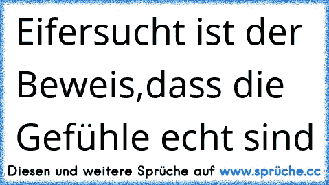 Eifersucht ist der Beweis,dass die Gefühle echt sind♥