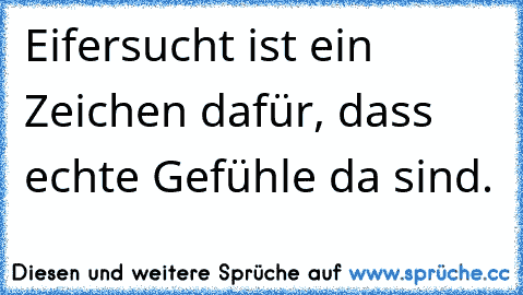 Eifersucht ist ein Zeichen dafür, dass echte Gefühle da sind.