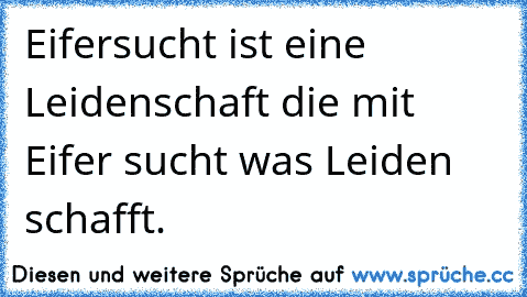 Eifersucht ist eine Leidenschaft die mit Eifer sucht was Leiden schafft.