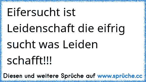 Eifersucht ist Leidenschaft die eifrig sucht was Leiden schafft!!!