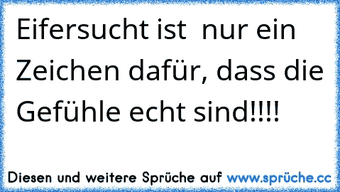 Eifersucht ist  nur ein Zeichen dafür, dass die Gefühle echt sind!!!! ♥