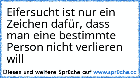 Eifersucht ist nur ein Zeichen dafür, dass man eine bestimmte Person nicht verlieren will 