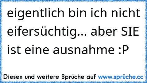 eigentlich bin ich nicht eifersüchtig... aber SIE ist eine ausnahme :P