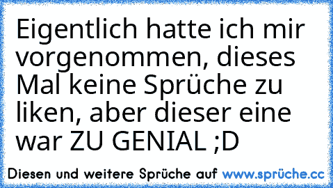 Eigentlich hatte ich mir vorgenommen, dieses Mal keine Sprüche zu liken, aber dieser eine war ZU GENIAL ;D♥