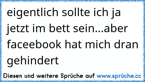 eigentlich sollte ich ja jetzt im bett sein...aber faceebook hat mich dran gehindert ♥