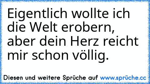 Eigentlich wollte ich die Welt erobern, aber dein Herz reicht mir schon völlig. ♥