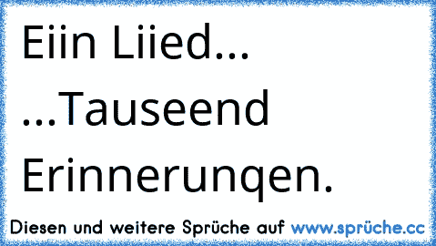 Eiin Liied... ♥♥♥
...Tauseend Erinnerunqen. ♥♥♥