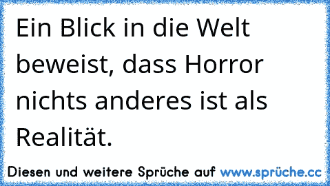 Ein Blick in die Welt beweist, dass Horror nichts anderes ist als Realität.