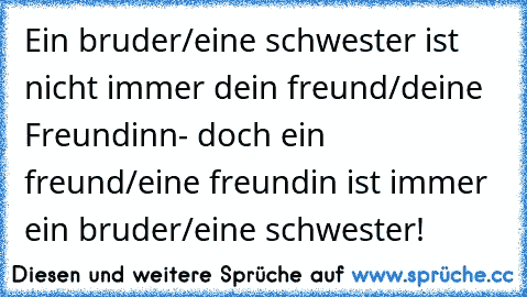 Ein bruder/eine schwester ist nicht immer dein freund/deine Freundinn- doch ein freund/eine freundin ist immer ein bruder/eine schwester!