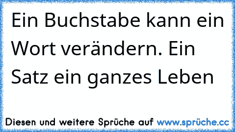 Ein Buchstabe kann ein Wort verändern. Ein Satz ein ganzes Leben