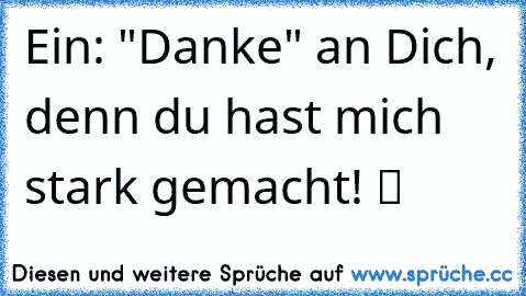 Ein: "Danke" an Dich, denn du hast mich stark gemacht! ツ