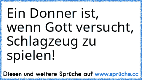 Ein Donner ist, wenn Gott versucht, Schlagzeug zu spielen!