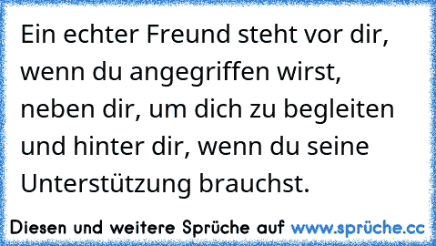 Ein echter Freund steht vor dir, wenn du angegriffen wirst, neben dir, um dich zu begleiten und hinter dir, wenn du seine Unterstützung brauchst.