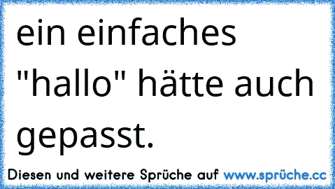 ein einfaches "hallo" hätte auch gepasst.