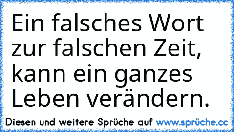 Ein falsches Wort zur falschen Zeit, kann ein ganzes Leben verändern.