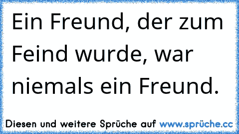 Ein Freund, der zum Feind wurde, war niemals ein Freund.