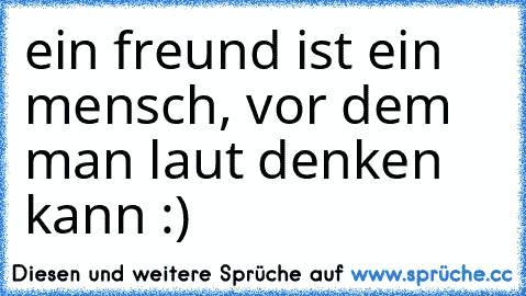 ein freund ist ein mensch, vor dem man laut denken kann :) ♥