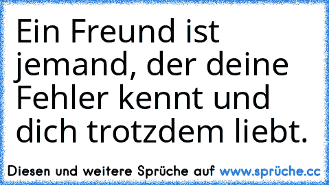 Ein Freund ist jemand, der deine Fehler kennt und dich trotzdem liebt.