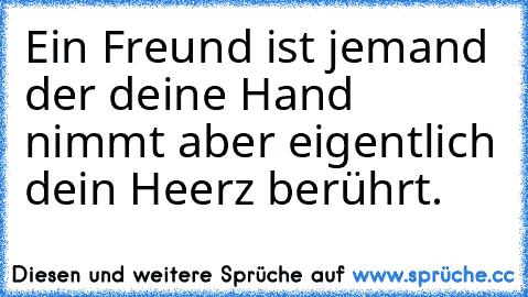 Ein Freund ist jemand der deine Hand nimmt aber eigentlich dein Heerz berührt. ♥