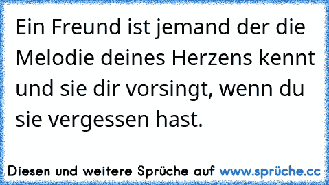 Ein Freund ist jemand der die Melodie deines Herzens kennt und sie dir vorsingt, wenn du sie vergessen hast.
♥