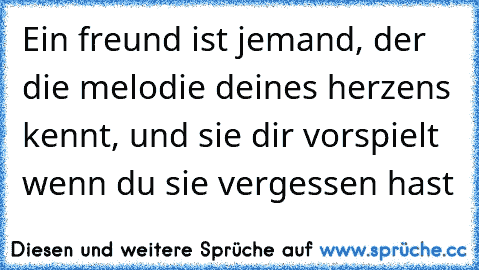 Ein freund ist jemand, der die melodie deines herzens kennt, und sie dir vorspielt wenn du sie vergessen hast ♥