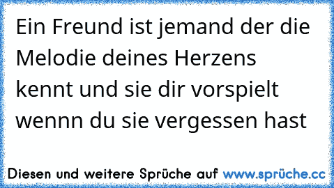 Ein Freund ist jemand der die Melodie deines Herzens kennt und sie dir vorspielt wennn du sie vergessen hast ♥ ♥ ♥