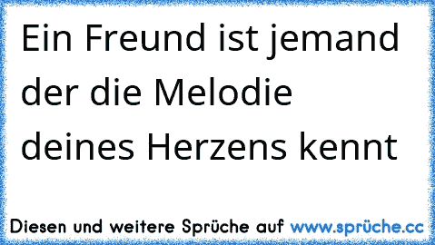 Ein Freund ist jemand der die Melodie deines Herzens kennt