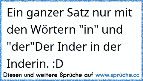 Ein ganzer Satz nur mit den Wörtern "in" und "der"
Der Inder in der Inderin. 
:D