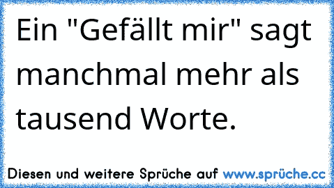 Ein "Gefällt mir" sagt manchmal mehr als tausend Worte.