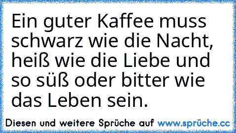 Ein guter Kaffee muss schwarz wie die Nacht, heiß wie die Liebe und so süß oder bitter wie das Leben sein.