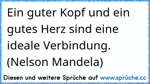 Ein guter Kopf und ein gutes Herz sind eine ideale Verbindung. (Nelson Mandela)