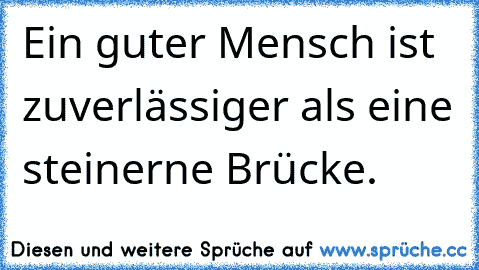 Ein guter Mensch ist zuverlässiger als eine steinerne Brücke.