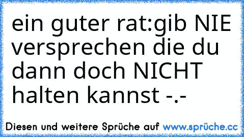 ein guter rat:
gib NIE versprechen die du dann doch NICHT halten kannst -.-