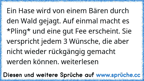 Ein Hase wird von einem Bären durch den Wald gejagt. Auf einmal macht es *Pling* und eine gut Fee erscheint. Sie verspricht jedem 3 Wünsche, die aber nicht wieder rückgängig gemacht werden können.
 weiterlesen… »