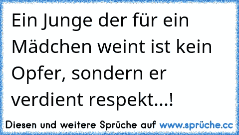 Ein Junge der für ein Mädchen weint ist kein Opfer, sondern er verdient respekt...!