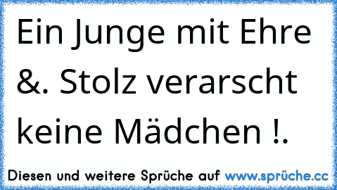 Ein Junge mit Ehre &. Stolz verarscht keine Mädchen !♥.