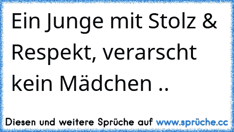 Ein Junge mit Stolz & Respekt, verarscht kein Mädchen ..