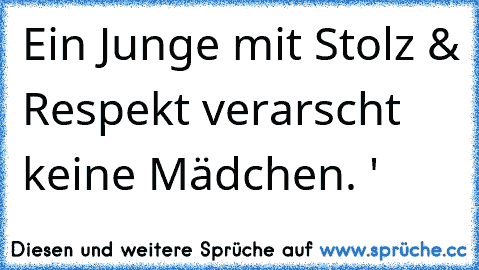 Ein Junge mit Stolz & Respekt verarscht keine Mädchen. ♥'