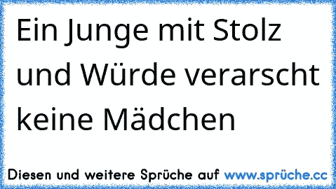 Ein Junge mit Stolz und Würde verarscht keine Mädchen