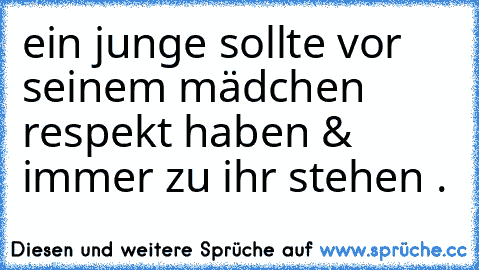 ein junge sollte vor seinem mädchen respekt haben & immer zu ihr stehen . ♥