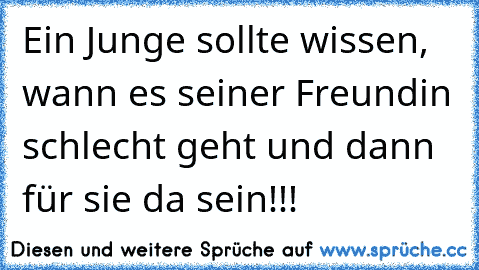 Ein Junge sollte wissen, wann es seiner Freundin schlecht geht und dann für sie da sein!!!