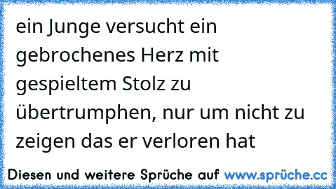 ein Junge versucht ein gebrochenes Herz mit gespieltem Stolz zu übertrumphen, nur um nicht zu zeigen das er verloren hat♥